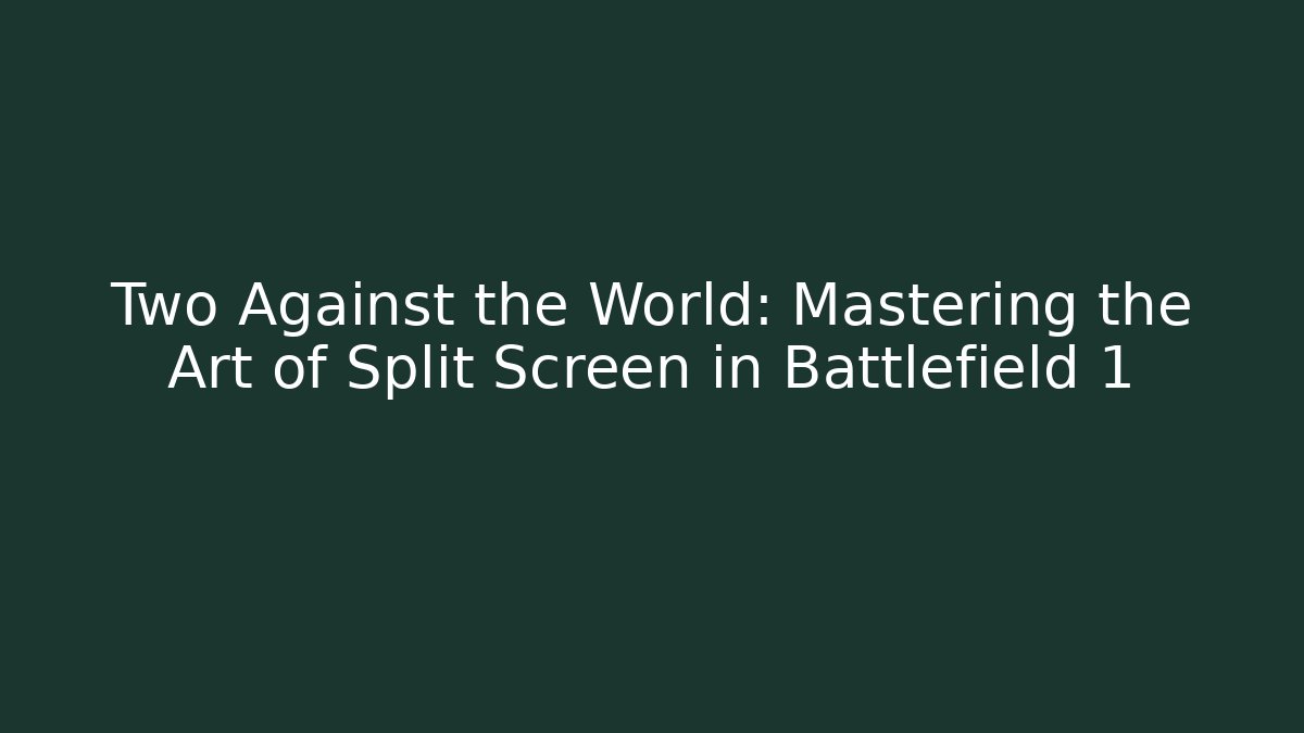 Two Against the World: Mastering the Art of Split Screen in Battlefield 1
