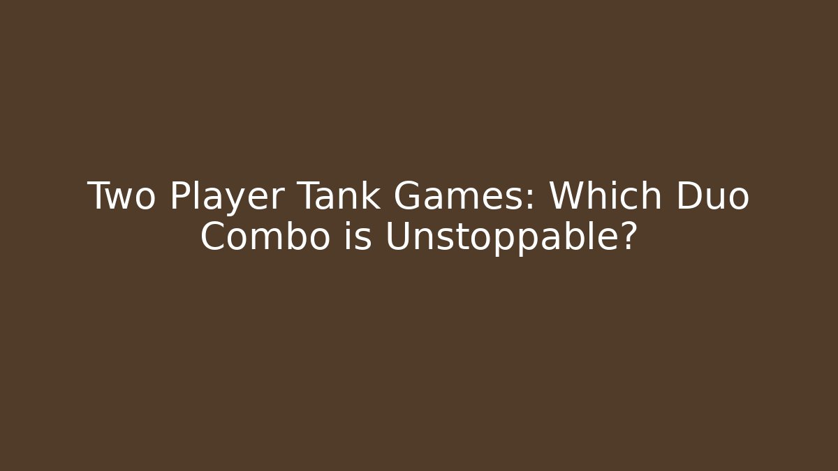 Two Player Tank Games: Which Duo Combo is Unstoppable?
