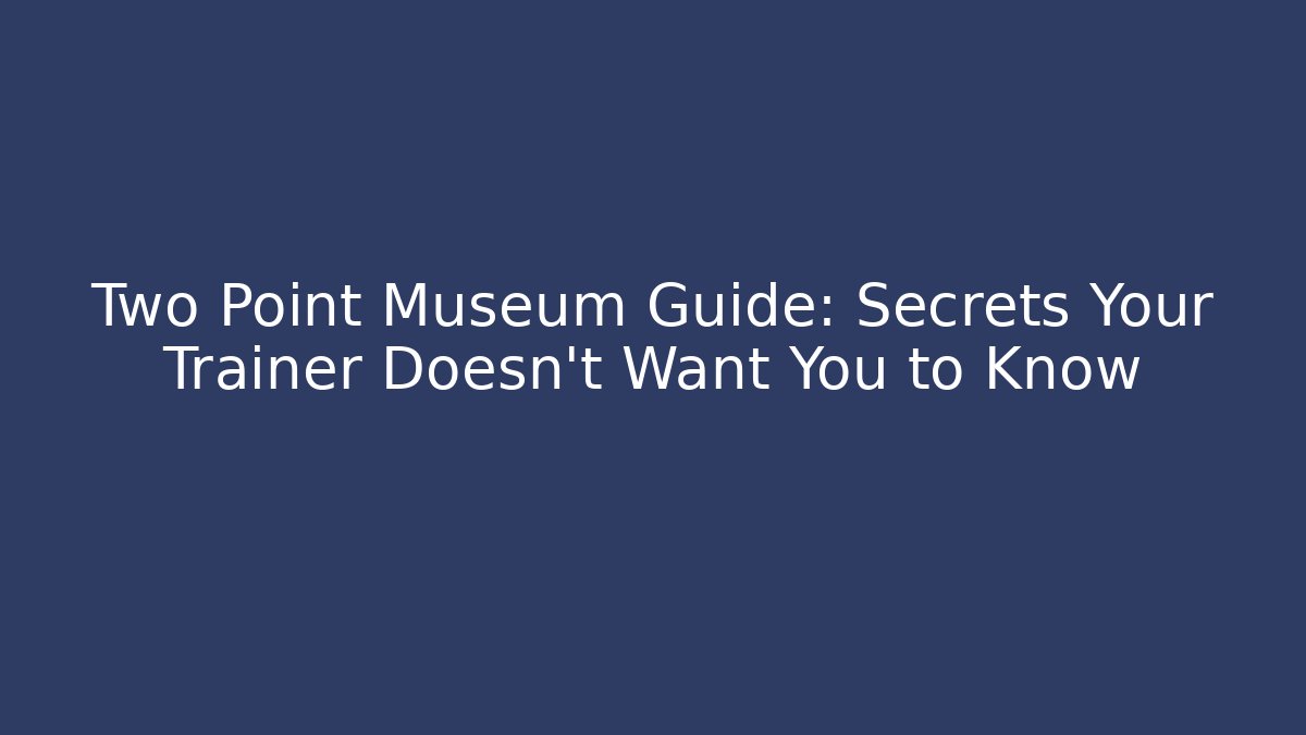 Two Point Museum Guide: Secrets Your Trainer Doesn't Want You to Know