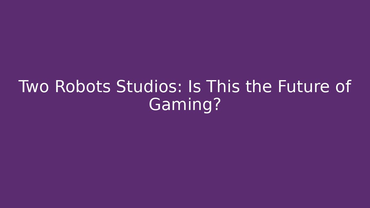 Two Robots Studios: Is This the Future of Gaming?
