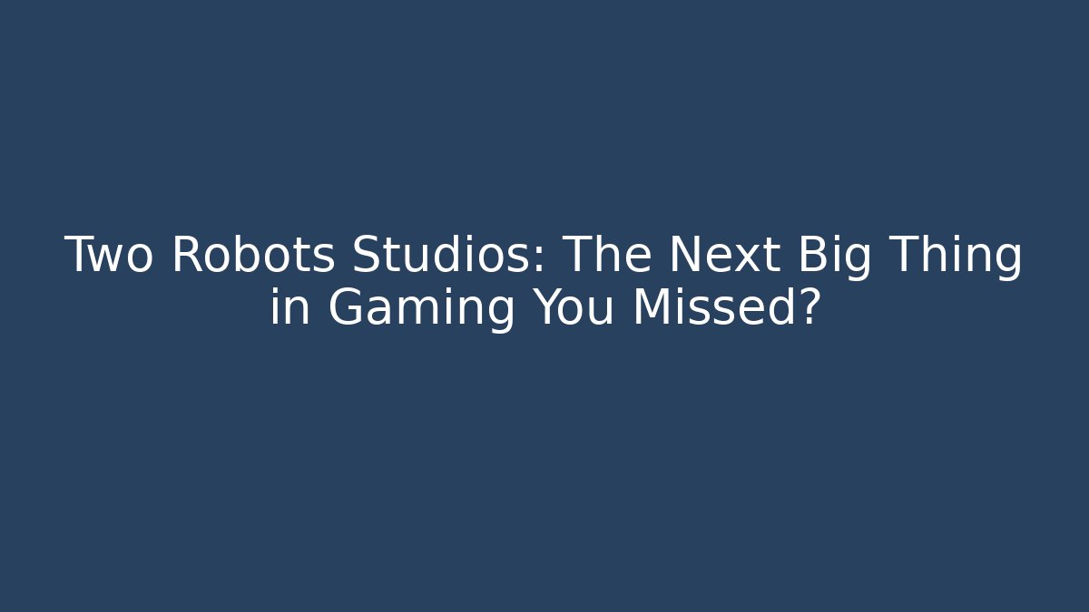Two Robots Studios: The Next Big Thing in Gaming You Missed?