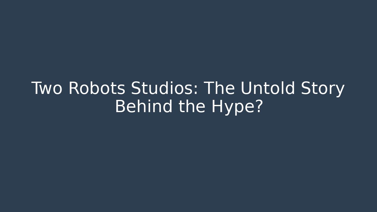 Two Robots Studios: The Untold Story Behind the Hype? - Método de Aprovação