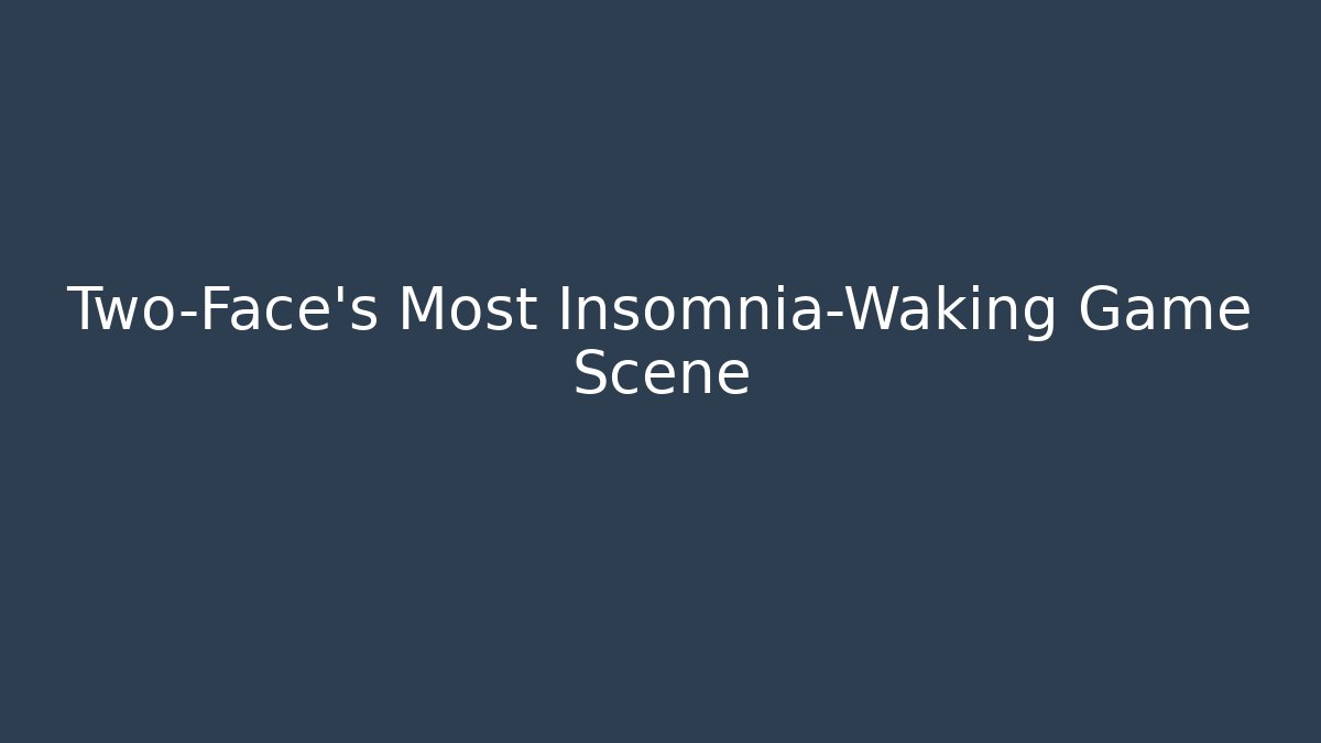 Two-Face's Most Insomnia-Waking Game Scene