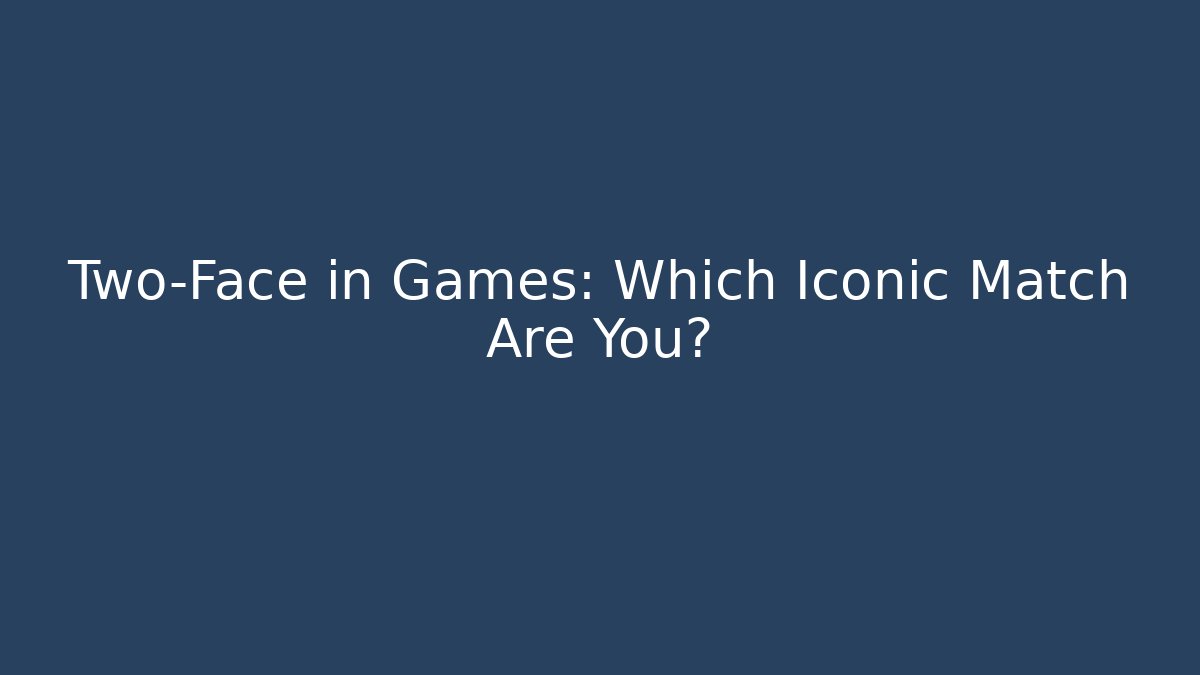Two-Face in Games: Which Iconic Match Are You?