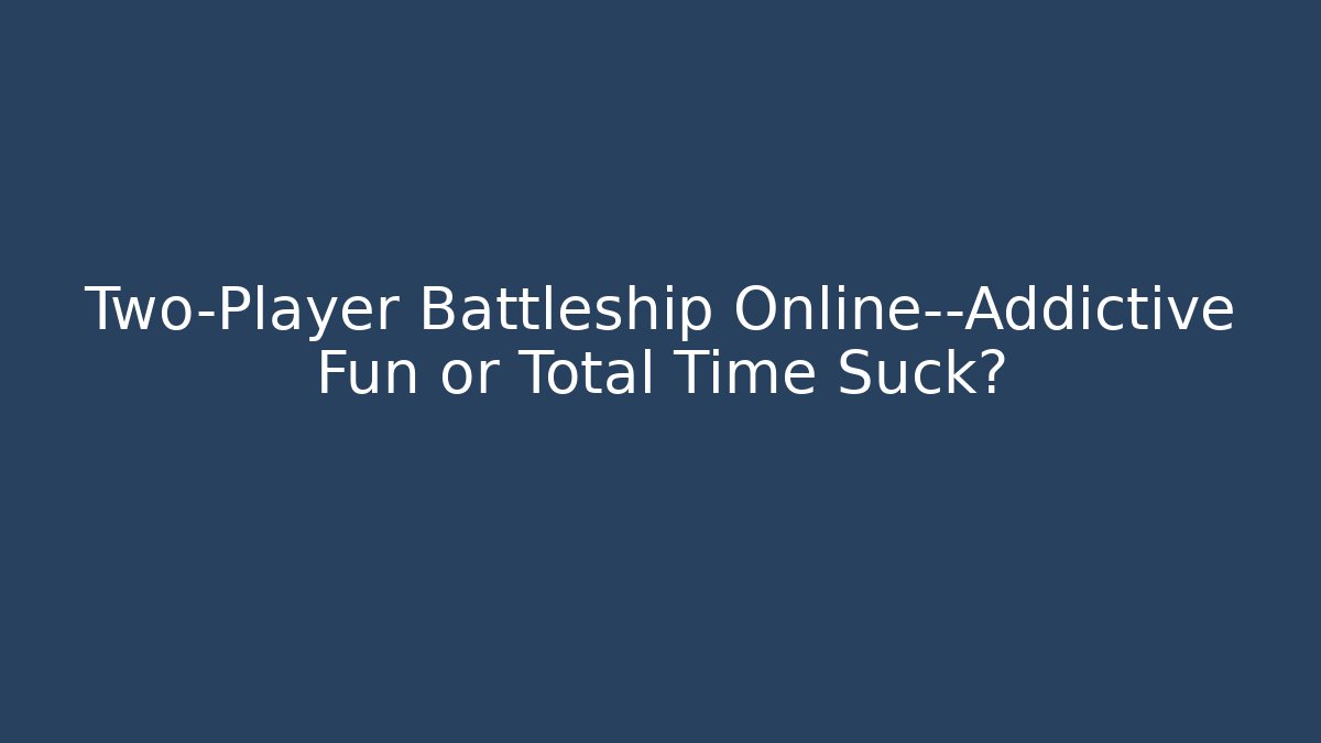 Two-Player Battleship Online—Addictive Fun or Total Time Suck?