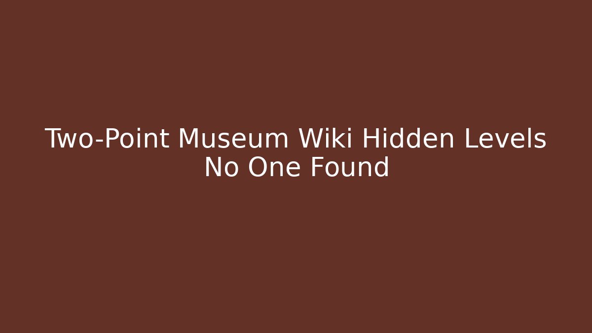 Two-Point Museum Wiki Hidden Levels No One Found