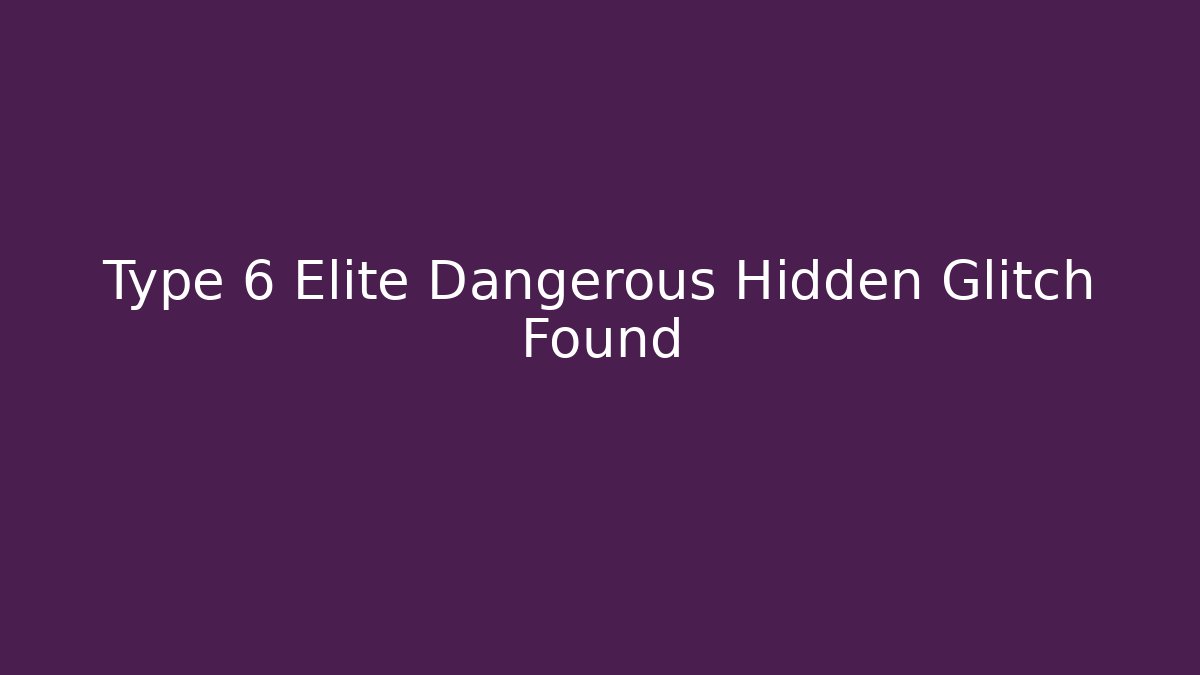 Type 6 Elite Dangerous Hidden Glitch Found