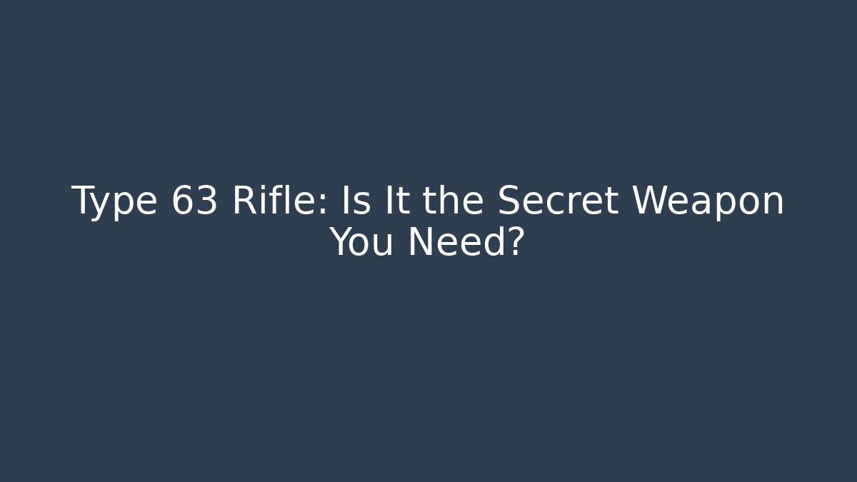 Type 63 Rifle: Is It the Secret Weapon You Need?