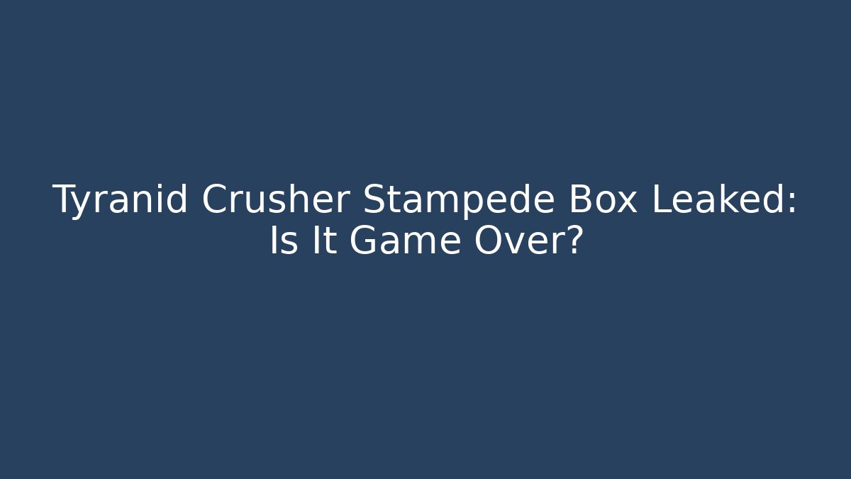 Tyranid Crusher Stampede Box Leaked: Is It Game Over?