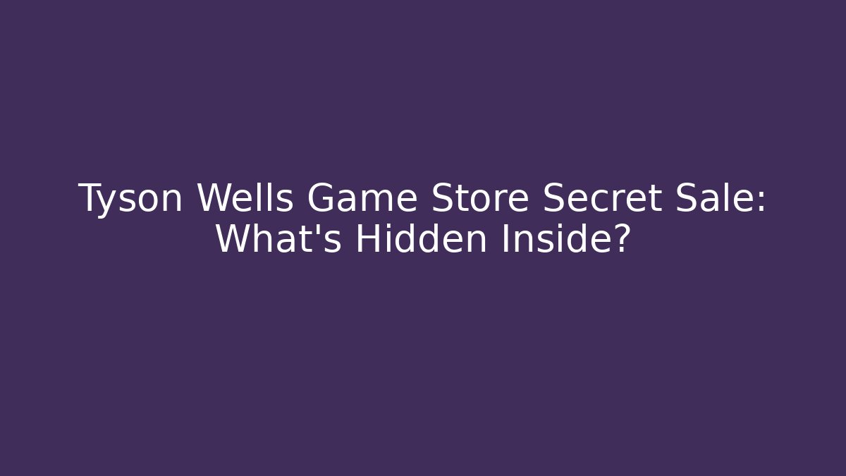 Tyson Wells Game Store Secret Sale: What’s Hidden Inside?