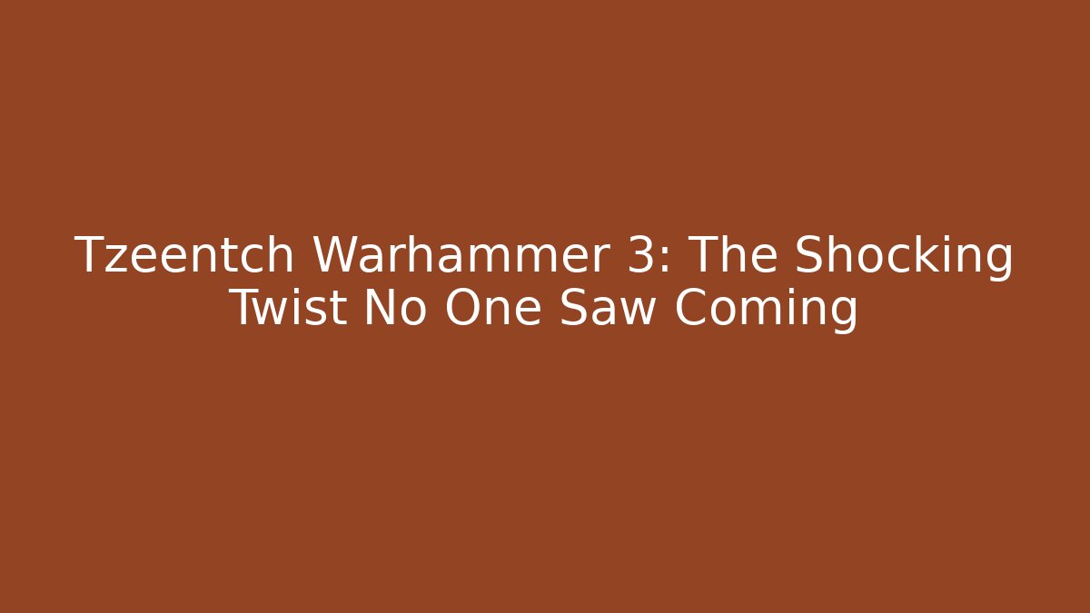 Tzeentch Warhammer 3: The Shocking Twist No One Saw Coming