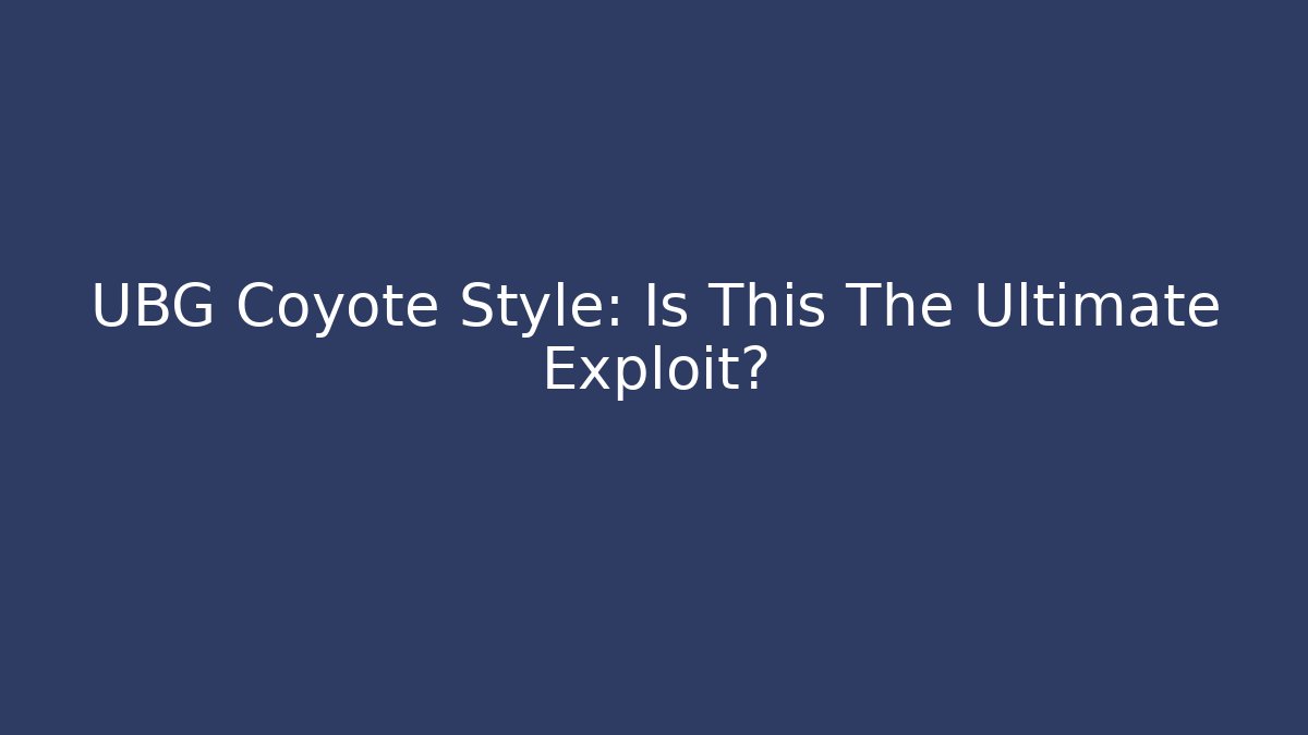 UBG Coyote Style: Is This The Ultimate Exploit?