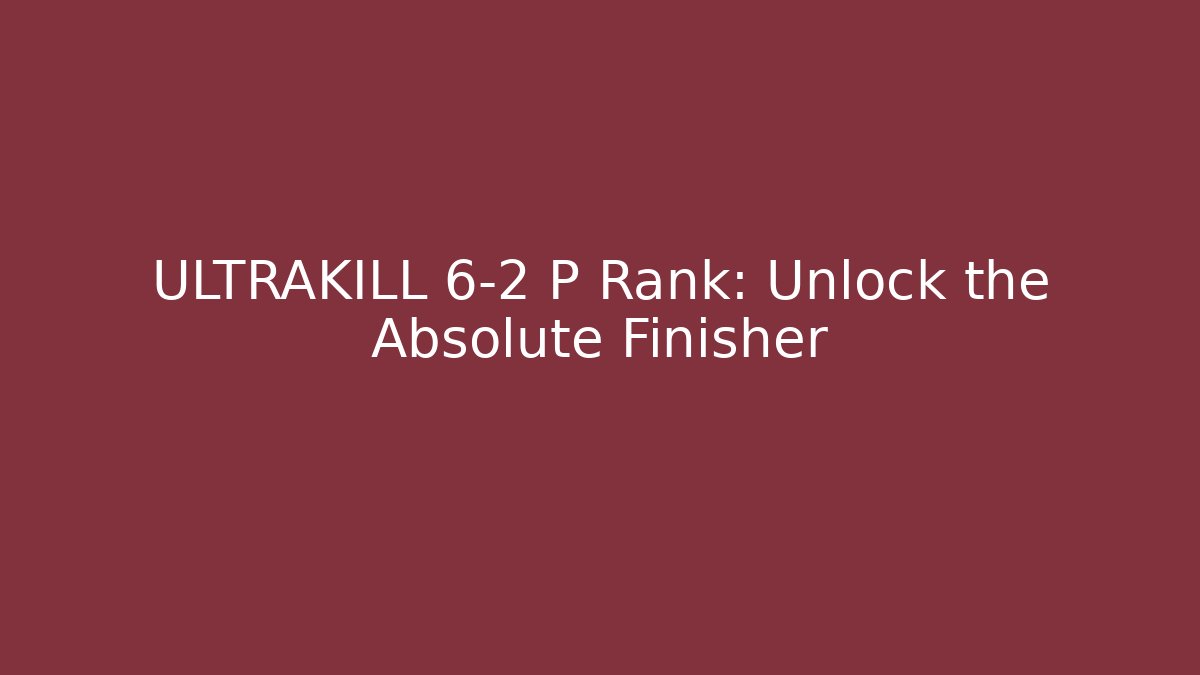 ULTRAKILL 6-2 P Rank: Unlock the Absolute Finisher
