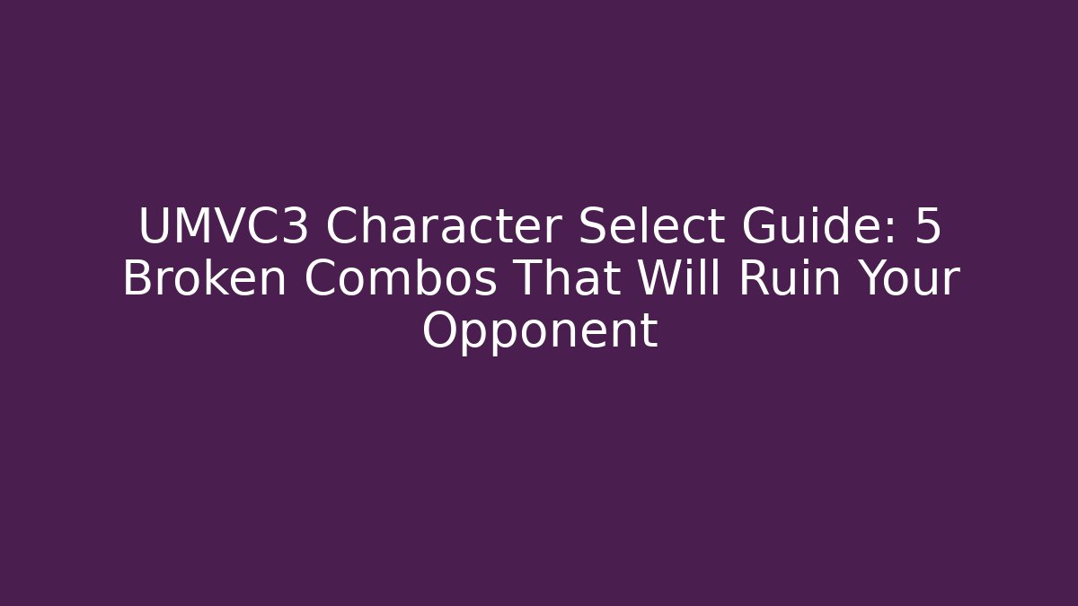 UMVC3 Character Select Guide: 5 Broken Combos That Will Ruin Your Opponent