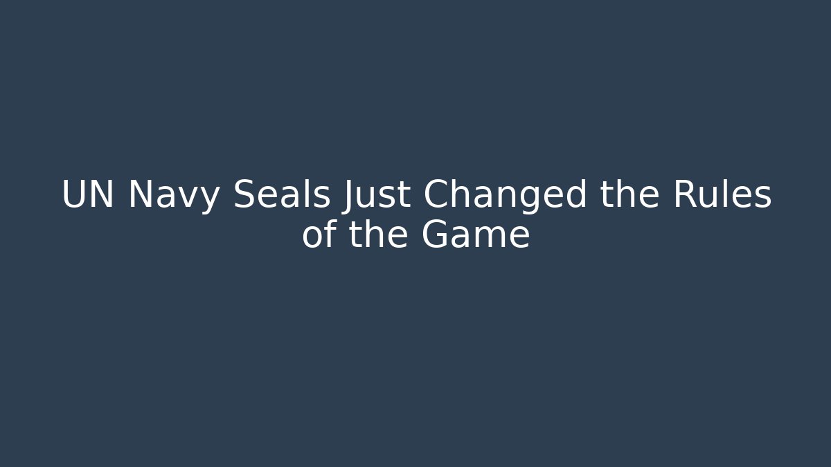 UN Navy Seals Just Changed the Rules of the Game