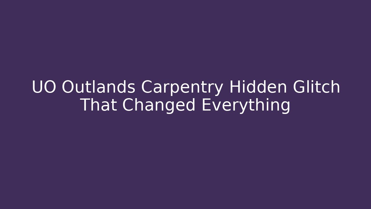 UO Outlands Carpentry Hidden Glitch That Changed Everything
