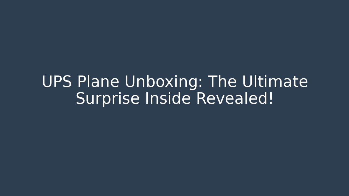 UPS Plane Unboxing: The Ultimate Surprise Inside Revealed! - Método de Aprovação