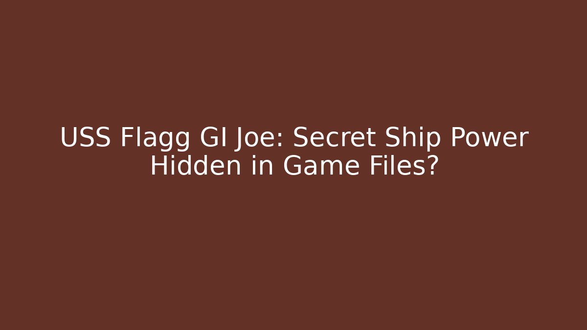 USS Flagg GI Joe: Secret Ship Power Hidden in Game Files?