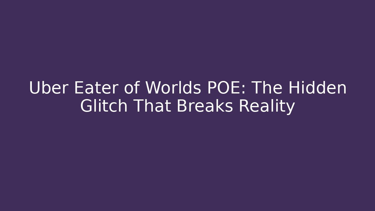 Uber Eater of Worlds POE: The Hidden Glitch That Breaks Reality