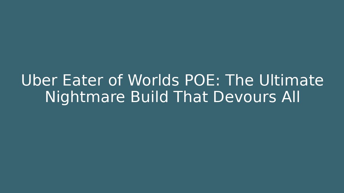 Uber Eater of Worlds POE: The Ultimate Nightmare Build That Devours All