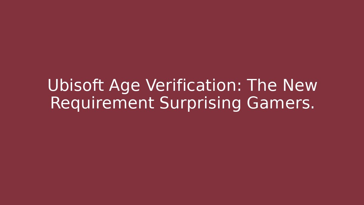 Ubisoft Age Verification: The New Requirement Surprising Gamers.