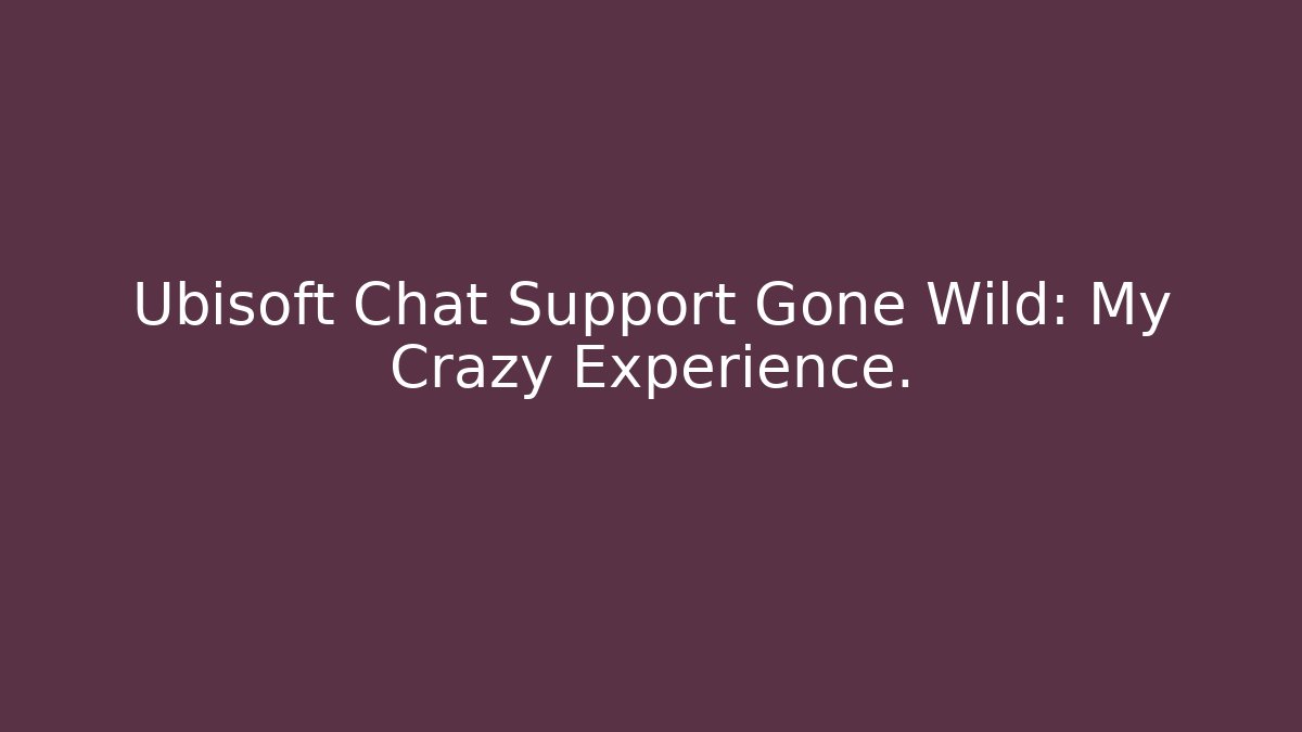 Ubisoft Chat Support Gone Wild: My Crazy Experience.