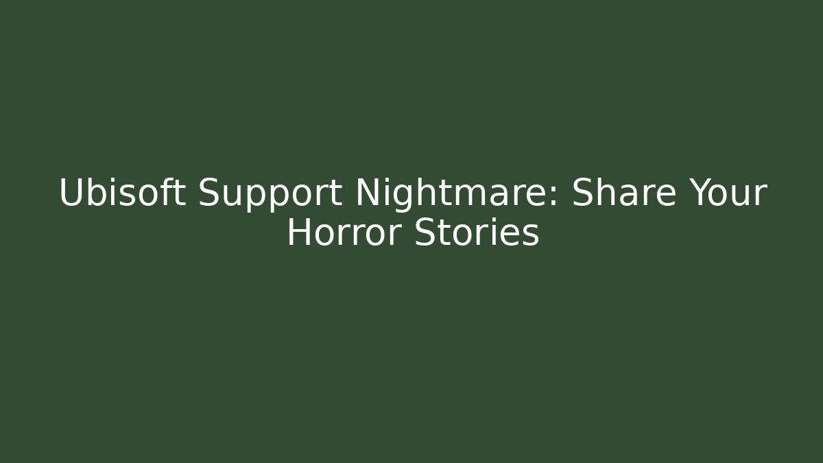 Ubisoft Support Nightmare: Share Your Horror Stories