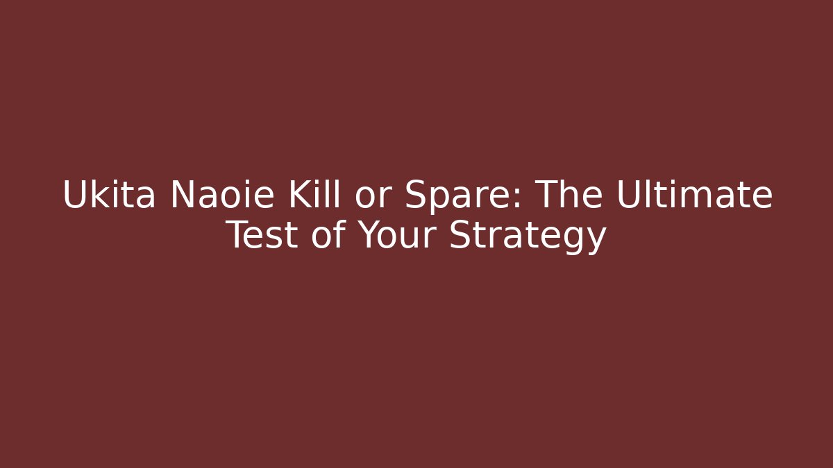 Ukita Naoie Kill or Spare: The Ultimate Test of Your Strategy