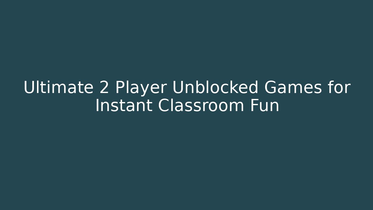 Ultimate 2 Player Unblocked Games for Instant Classroom Fun