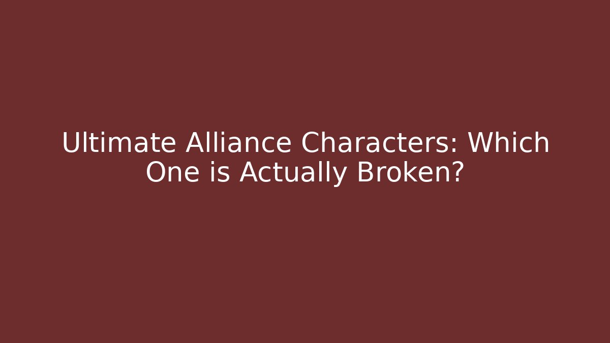 Ultimate Alliance Characters: Which One is Actually Broken?