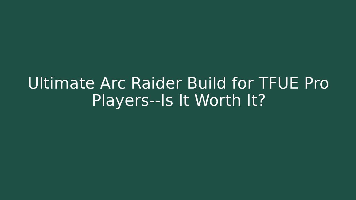 Ultimate Arc Raider Build for TFUE Pro Players—Is It Worth It?