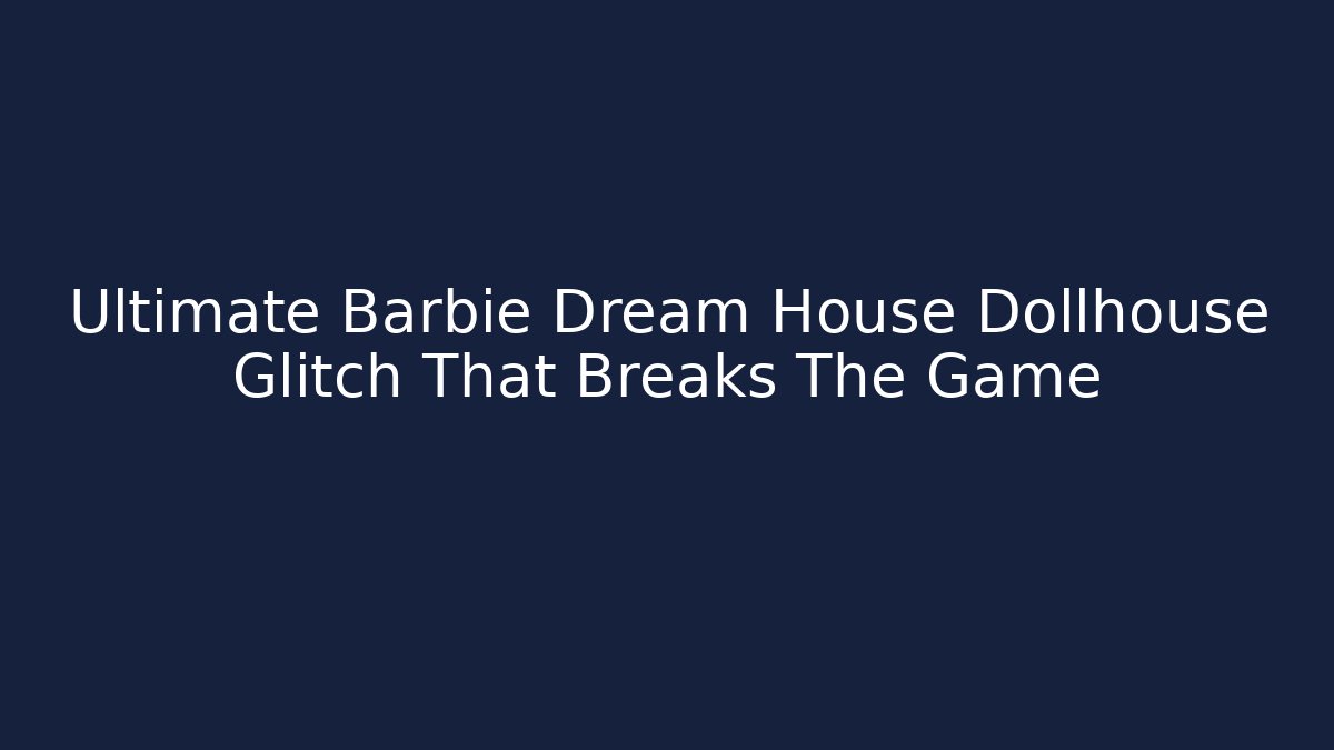 Ultimate Barbie Dream House Dollhouse Glitch That Breaks The Game
