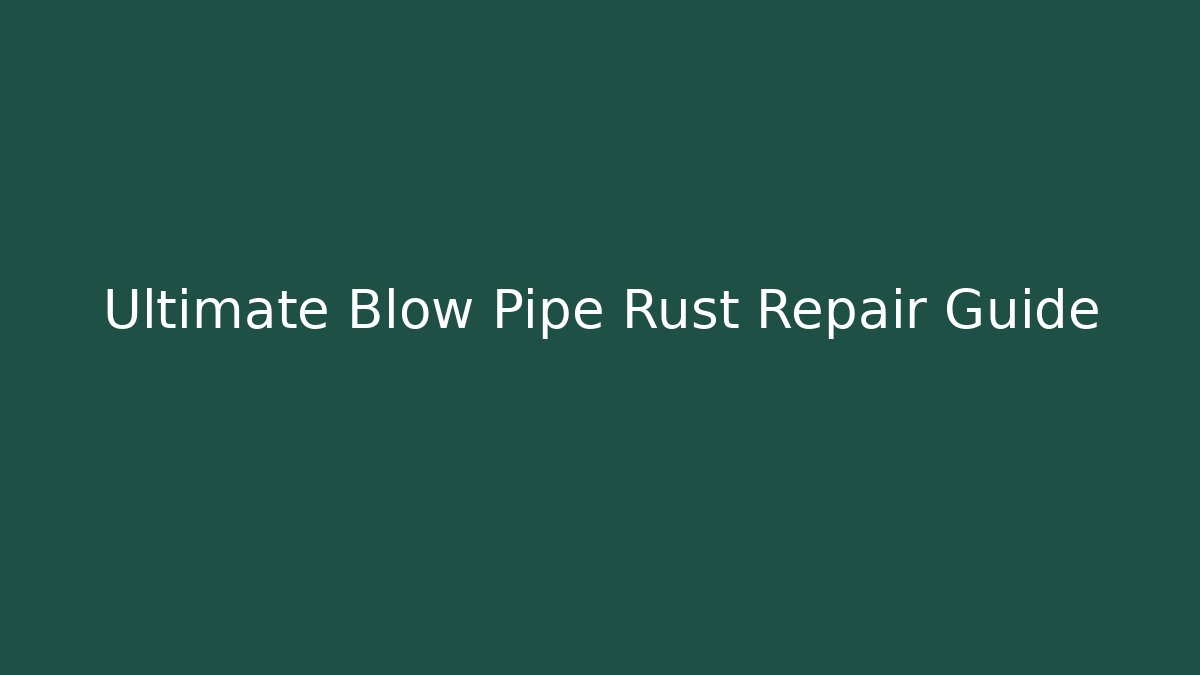 Ultimate Blow Pipe Rust Repair Guide
