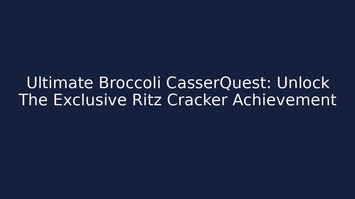 Ultimate Broccoli CasserQuest: Unlock The Exclusive Ritz Cracker Achievement
