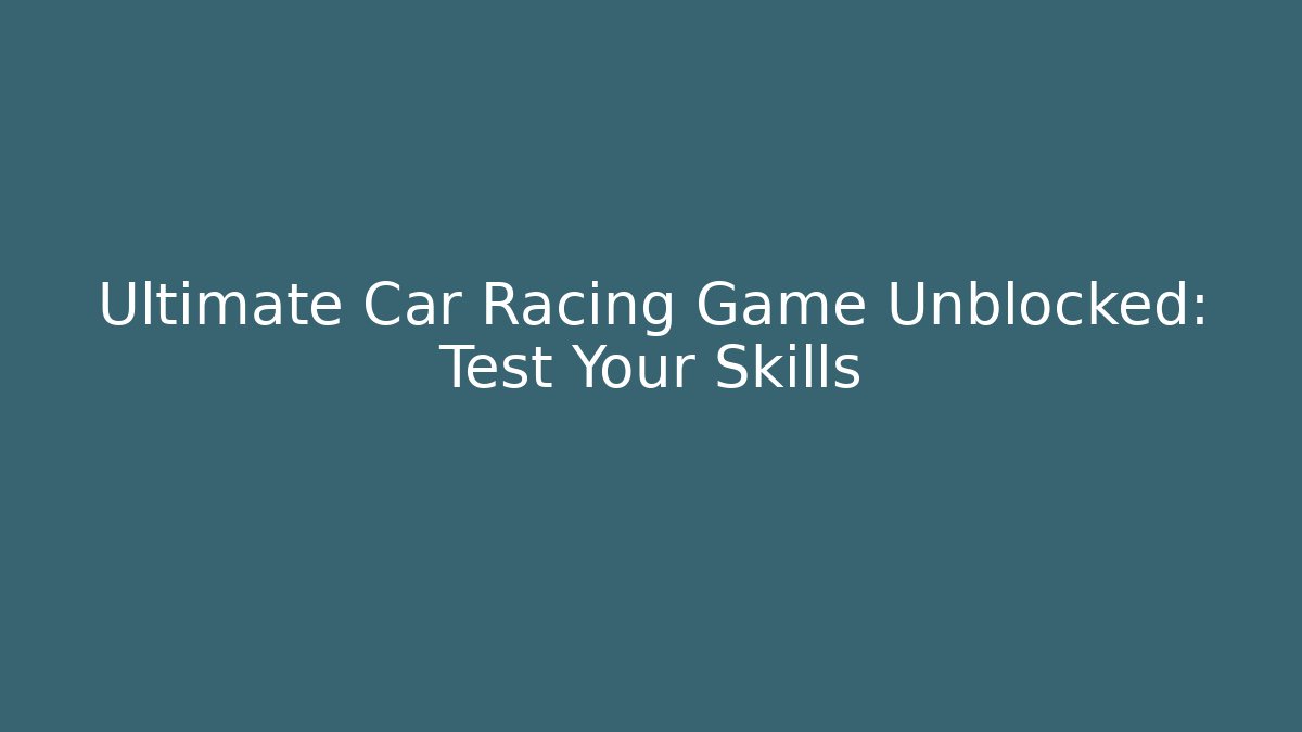 Ultimate Car Racing Game Unblocked: Test Your Skills