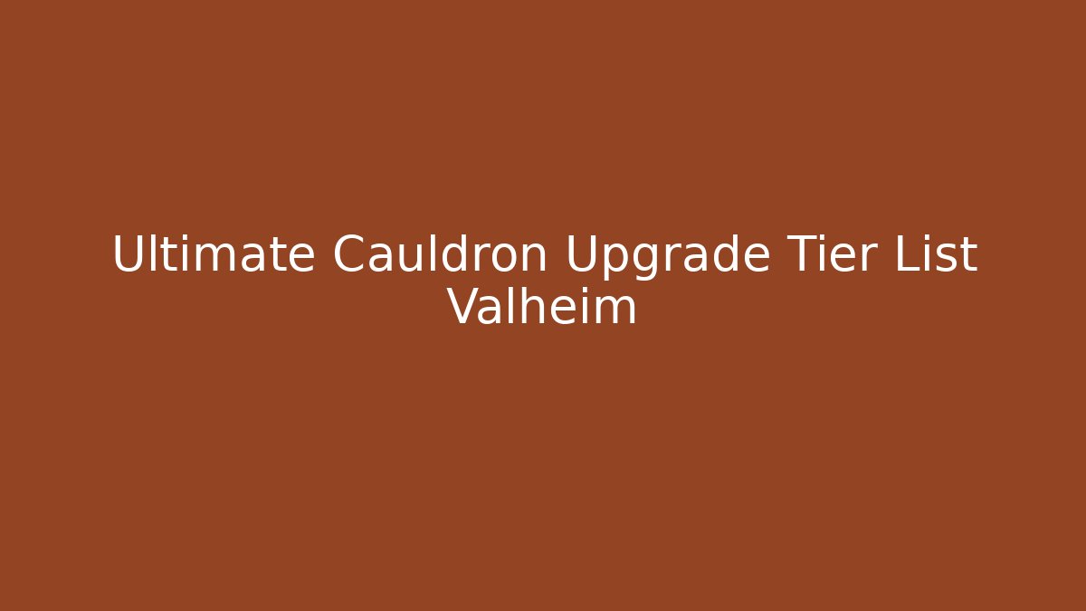 Ultimate Cauldron Upgrade Tier List Valheim