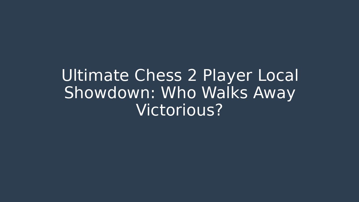 Ultimate Chess 2 Player Local Showdown: Who Walks Away Victorious?
