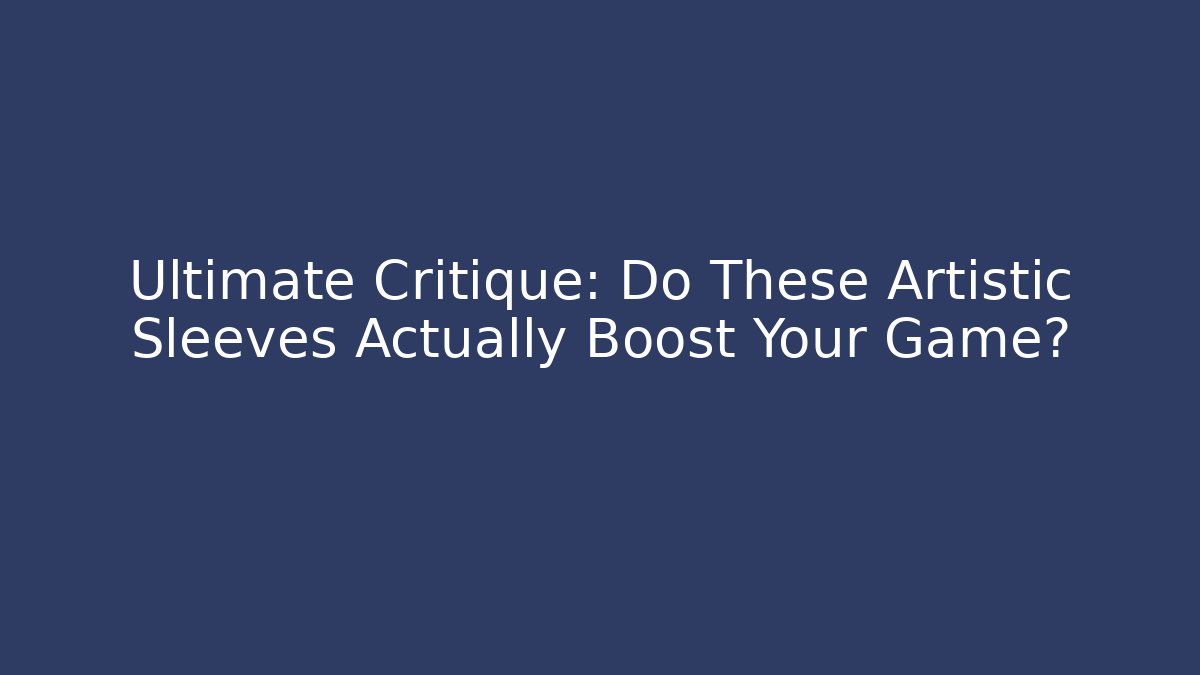 Ultimate Critique: Do These Artistic Sleeves Actually Boost Your Game?