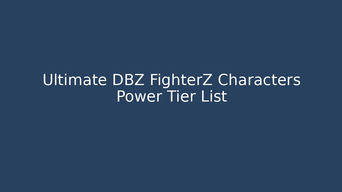 Ultimate DBZ FighterZ Characters Power Tier List