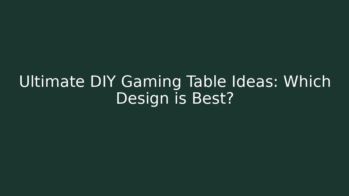 Ultimate DIY Gaming Table Ideas: Which Design is Best?