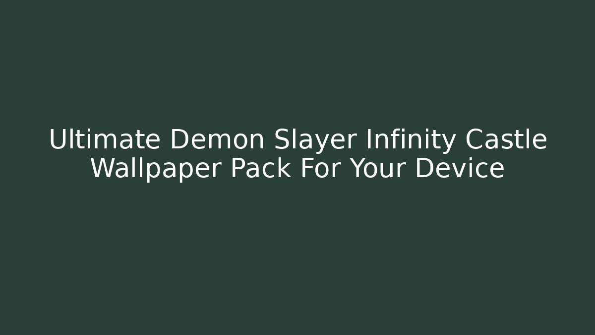 Ultimate Demon Slayer Infinity Castle Wallpaper Pack For Your Device