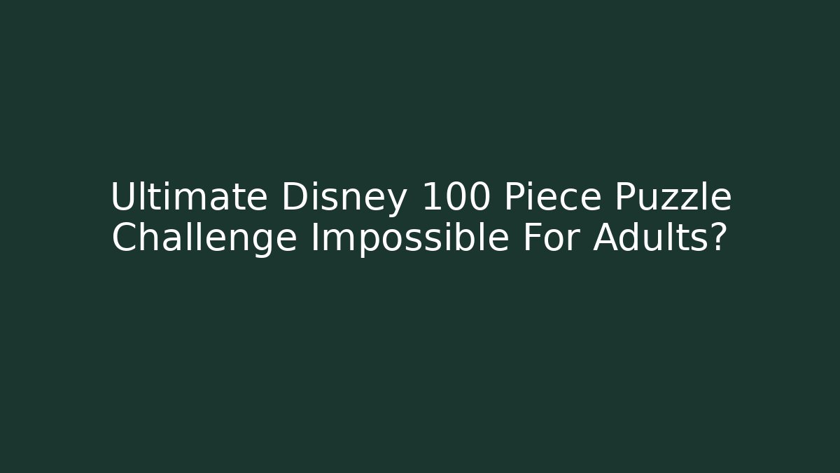 Ultimate Disney 100 Piece Puzzle Challenge Impossible For Adults?