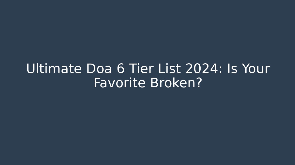 Ultimate Doa 6 Tier List 2024: Is Your Favorite Broken? - Método de Aprovação