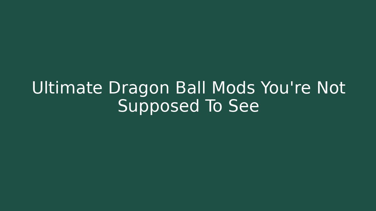 Ultimate Dragon Ball Mods You're Not Supposed To See