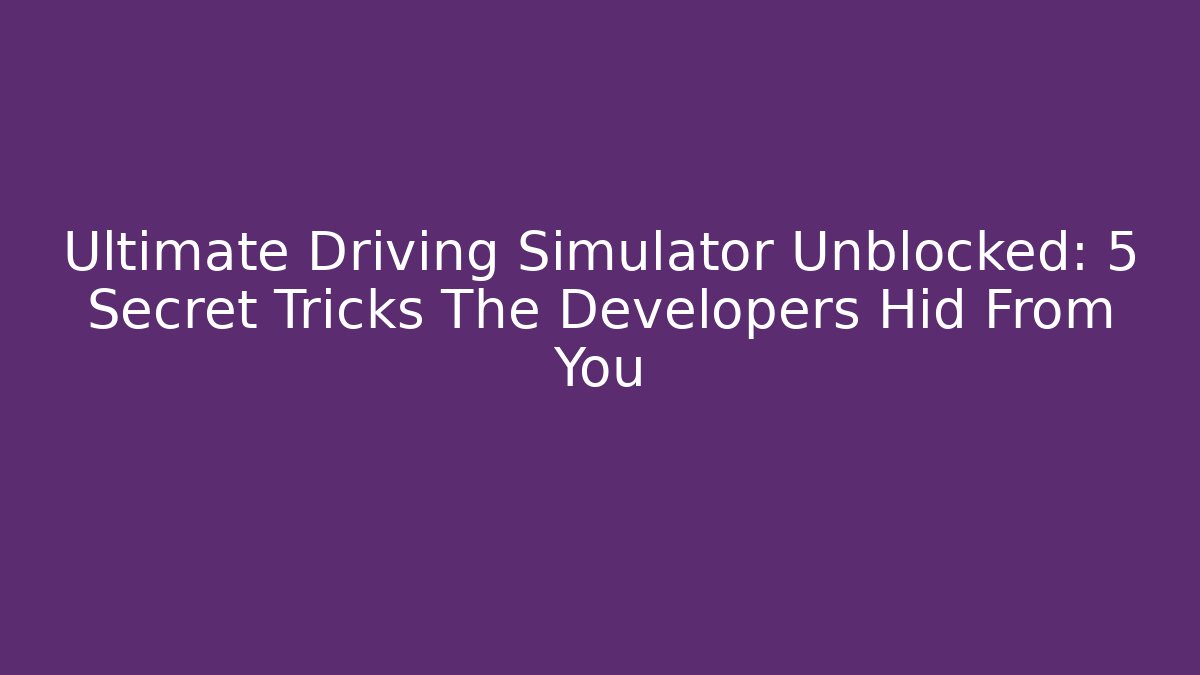 Ultimate Driving Simulator Unblocked: 5 Secret Tricks The Developers Hid From You
