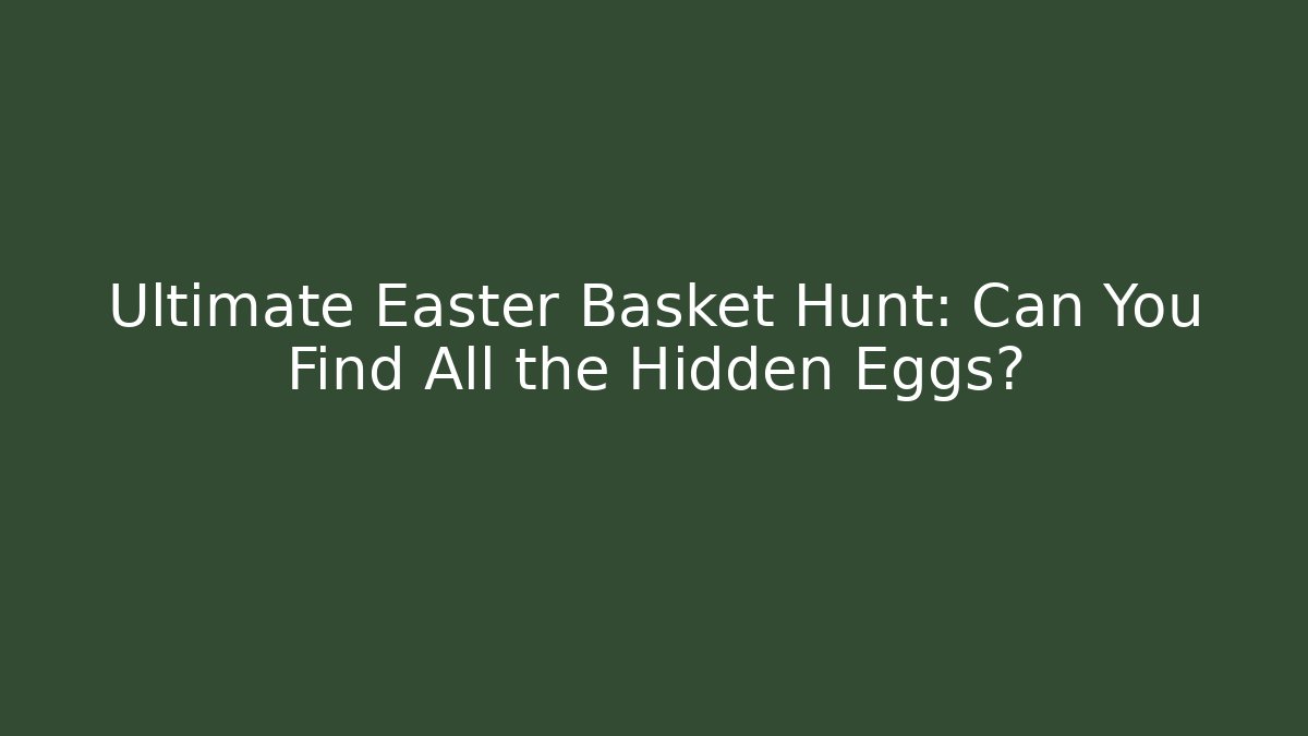 Ultimate Easter Basket Hunt: Can You Find All the Hidden Eggs?