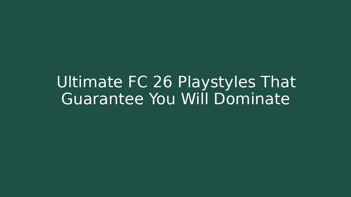 Ultimate FC 26 Playstyles That Guarantee You Will Dominate