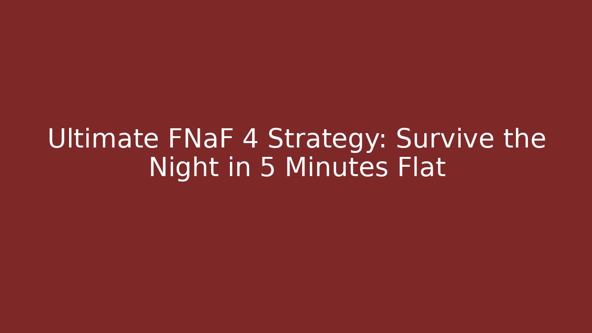 Ultimate FNaF 4 Strategy: Survive the Night in 5 Minutes Flat