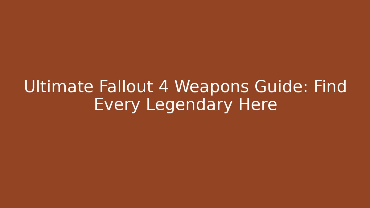 Ultimate Fallout 4 Weapons Guide: Find Every Legendary Here