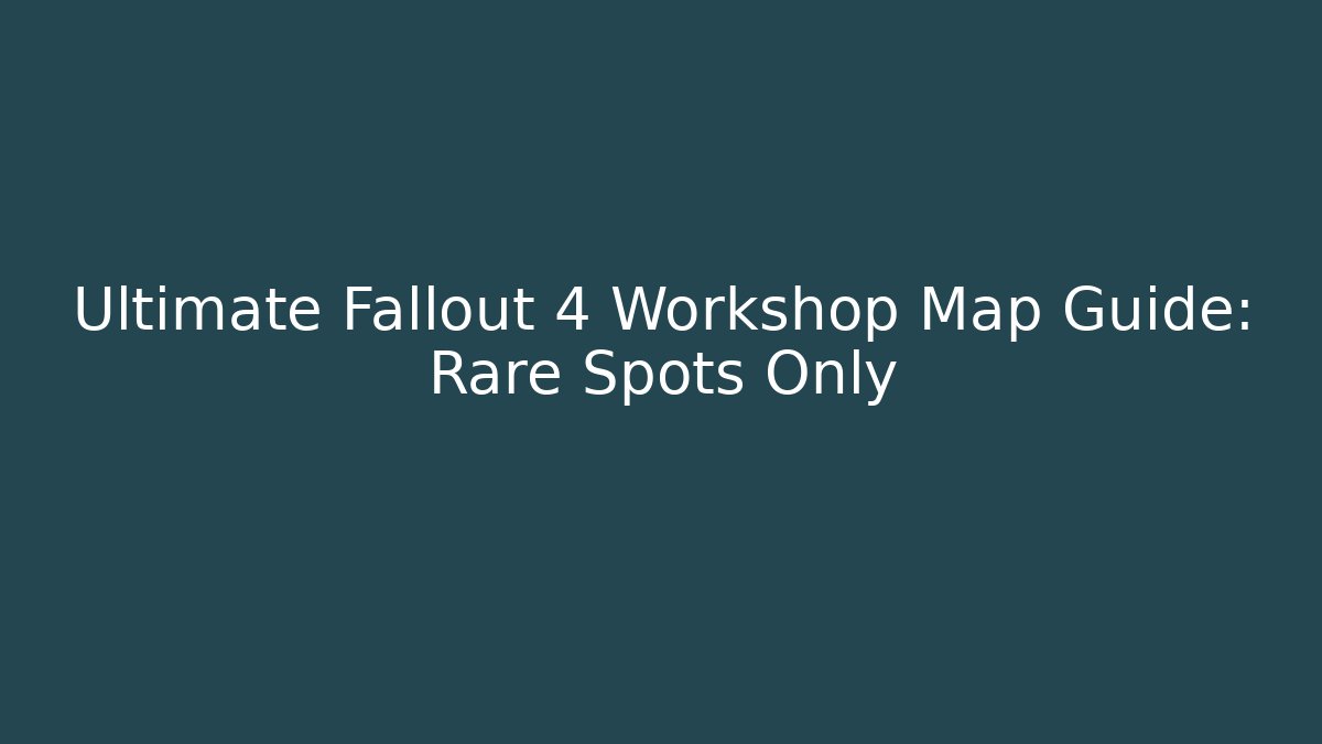 Ultimate Fallout 4 Workshop Map Guide: Rare Spots Only
